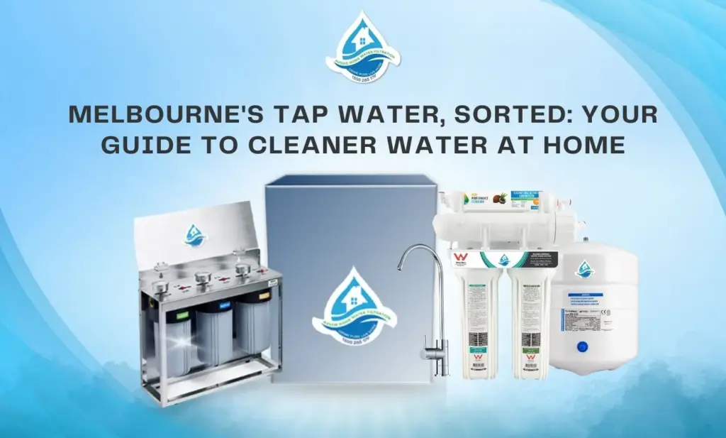 Melbourne’s Tap Water, Sorted: Your Guide to Cleaner Water at Home