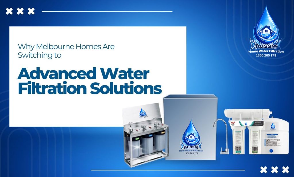 Why Melbourne Homes Are Switching to Advanced Water Filtration Solutions