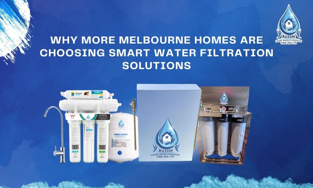 Why More Melbourne Homes Are Choosing Smart Water Filtration Solutions