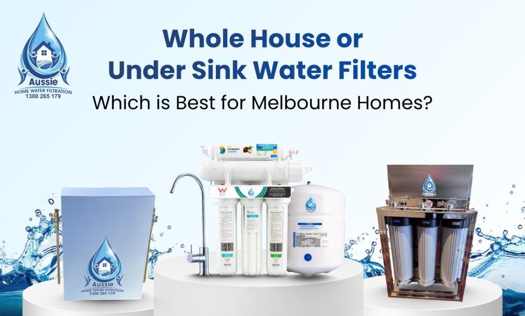 Whole House or Under Sink Water Filters: Which is Best for Melbourne Homes?