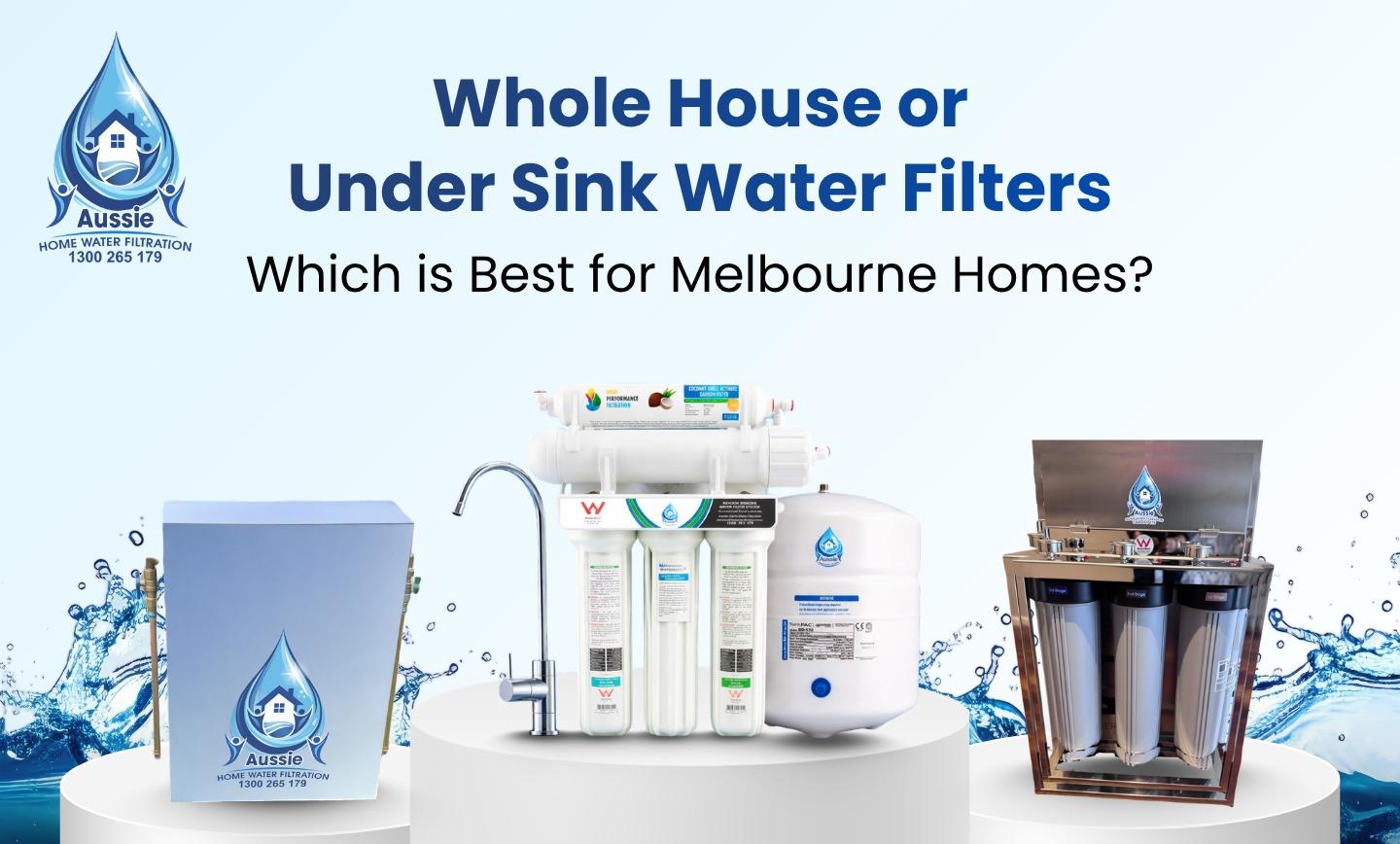 Whole House or Under Sink Water Filters: Which is Best for Melbourne Homes?
